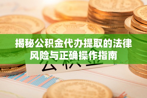 昭平揭秘公积金代办提取的法律风险与正确操作指南