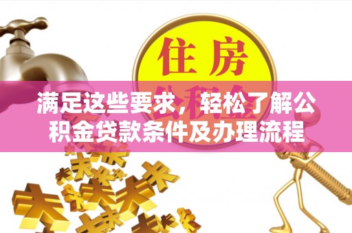 昭平满足这些要求，轻松了解公积金贷款条件及办理流程