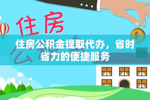 昭平住房公积金提取代办，省时省力的便捷服务