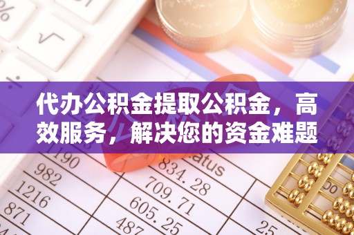 昭平代办公积金提取公积金，高效服务，解决您的资金难题