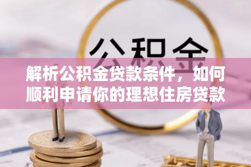 昭平解析公积金贷款条件，如何顺利申请你的理想住房贷款