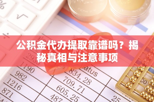 昭平公积金代办提取靠谱吗？揭秘真相与注意事项