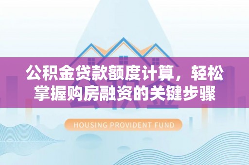 昭平公积金贷款额度计算，轻松掌握购房融资的关键步骤