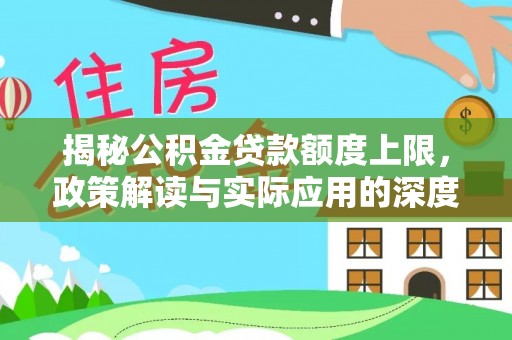 昭平揭秘公积金贷款额度上限，政策解读与实际应用的深度分析