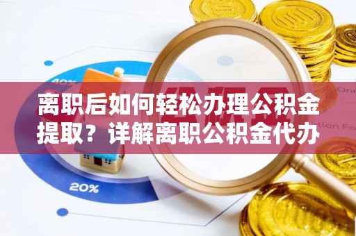 昭平离职后如何轻松办理公积金提取？详解离职公积金代办提取流程