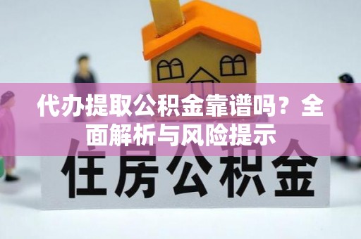 昭平代办提取公积金靠谱吗？全面解析与风险提示